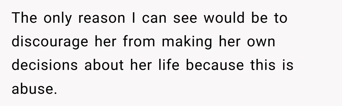 College Freshman Discovers Family's Secret Bet On Her Personal Life And Refuses Christmas Homecoming The only reason I can see would be to discourage her from making her own decisions about her life because this is abuse.