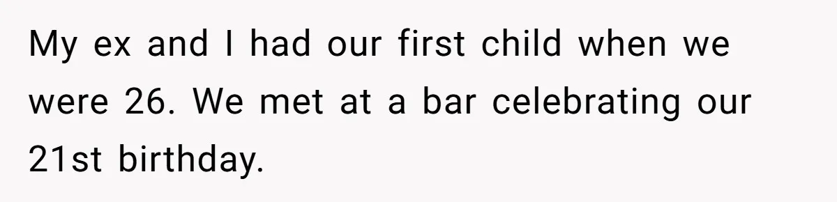 He Told His Ex She Chose Motherhood Over Marriage - and That Her Loneliness Now Isn’t His Problem My ex and I had our first child when we were 26. We met at a bar celebrating our 21st birthday.