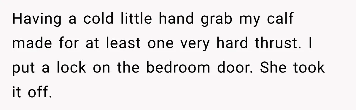 He Told His Ex She Chose Motherhood Over Marriage - and That Her Loneliness Now Isn’t His Problem Having a cold little hand grab my calf made for at least one very hard thrust. I put a lock on the bedroom door. She took it off.