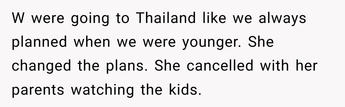 He Told His Ex She Chose Motherhood Over Marriage - and That Her Loneliness Now Isn’t His Problem W were going to Thailand like we always planned when we were younger. She changed the plans. She cancelled with her parents watching the kids.