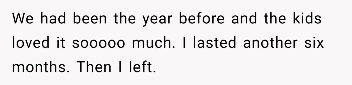 He Told His Ex She Chose Motherhood Over Marriage - and That Her Loneliness Now Isn’t His Problem We had been the year before and the kids loved it sooooo much. I lasted another six months. Then I left.