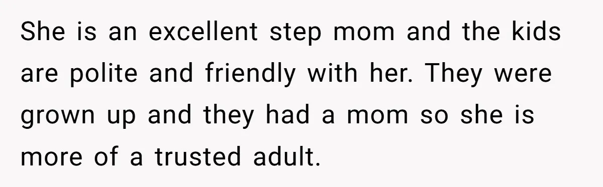 He Told His Ex She Chose Motherhood Over Marriage - and That Her Loneliness Now Isn’t His Problem She is an excellent step mom and the kids are polite and friendly with her. They were grown up and they had a mom so she is more of a...