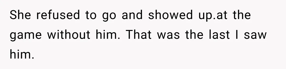 He Told His Ex She Chose Motherhood Over Marriage - and That Her Loneliness Now Isn’t His Problem She refused to go and showed up.at the game without him. That was the last I saw him.