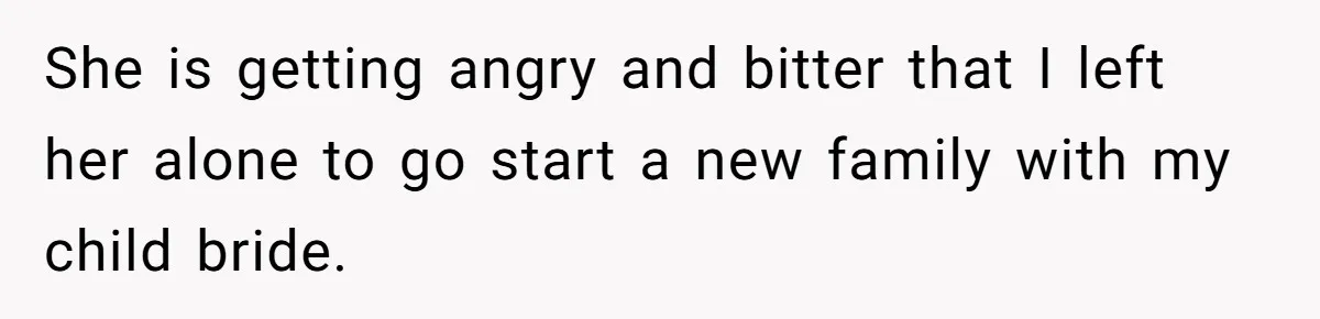 He Told His Ex She Chose Motherhood Over Marriage - and That Her Loneliness Now Isn’t His Problem She is getting angry and bitter that I left her alone to go start a new family with my child bride.