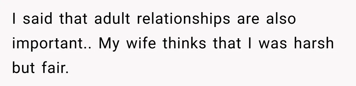 He Told His Ex She Chose Motherhood Over Marriage - and That Her Loneliness Now Isn’t His Problem I said that adult relationships are also important.. My wife thinks that I was harsh but fair.