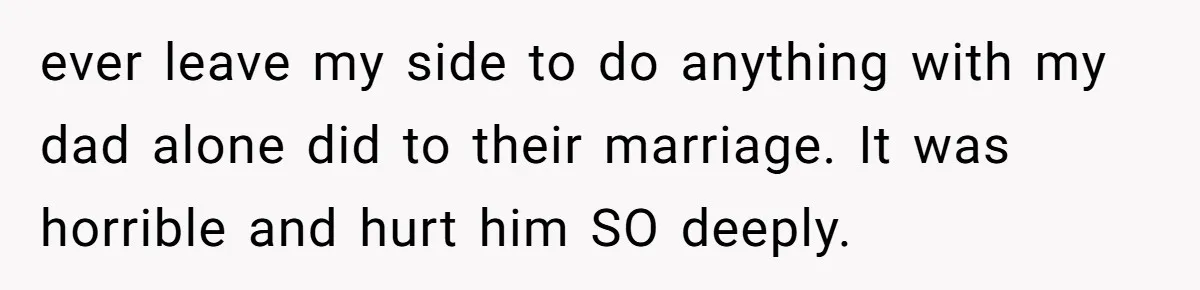 He Told His Ex She Chose Motherhood Over Marriage - and That Her Loneliness Now Isn’t His Problem ever leave my side to do anything with my dad alone did to their marriage. It was horrible and hurt him SO deeply.