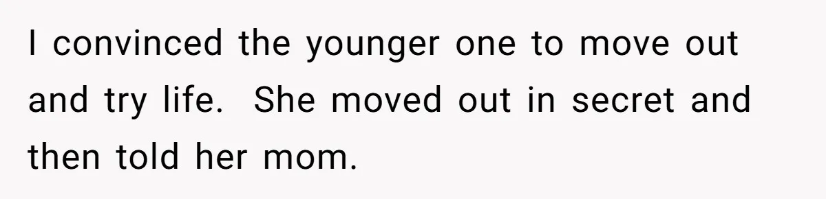 He Told His Ex She Chose Motherhood Over Marriage - and That Her Loneliness Now Isn’t His Problem I convinced the younger one to move out and try life. She moved out in secret and then told her mom.