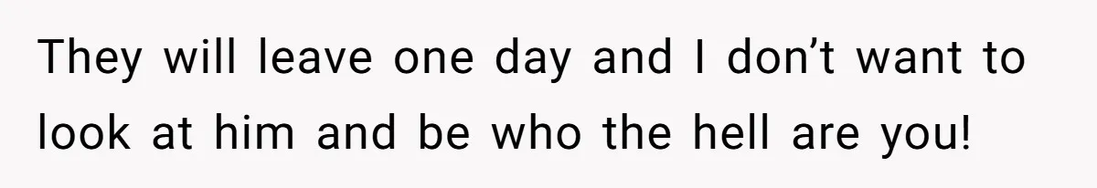 He Told His Ex She Chose Motherhood Over Marriage - and That Her Loneliness Now Isn’t His Problem They will leave one day and I don’t want to look at him and be who the hell are you!