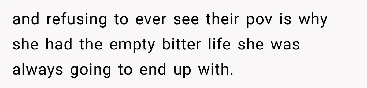 He Told His Ex She Chose Motherhood Over Marriage - and That Her Loneliness Now Isn’t His Problem and refusing to ever see their pov is why she had the empty bitter life she was always going to end up with.