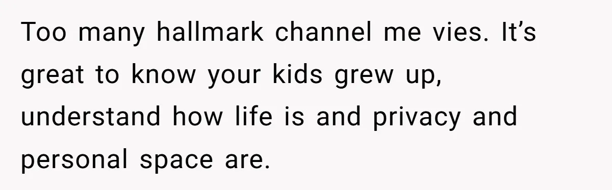 He Told His Ex She Chose Motherhood Over Marriage - and That Her Loneliness Now Isn’t His Problem Too many hallmark channel me vies. It’s great to know your kids grew up, understand how life is and privacy and personal space are.