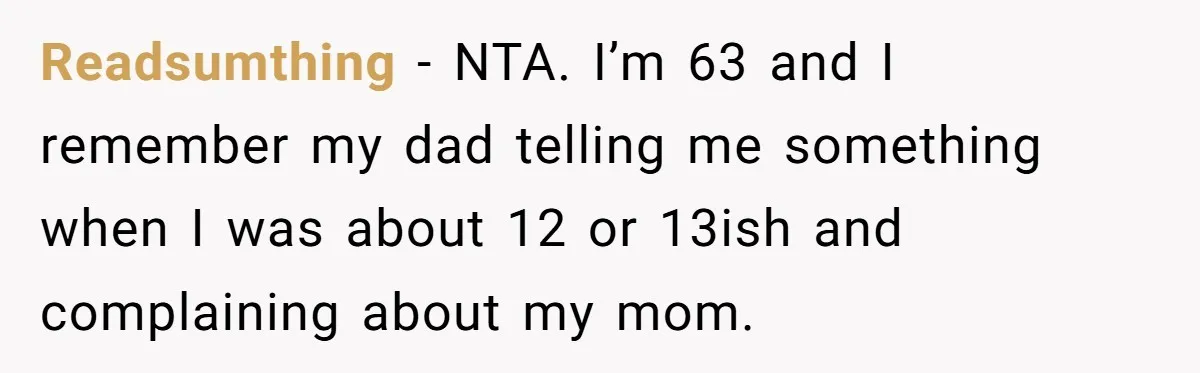 He Told His Ex She Chose Motherhood Over Marriage - and That Her Loneliness Now Isn’t His Problem Readsumthing − NTA. I’m 63 and I remember my dad telling me something when I was about 12 or 13ish and complaining about my mom.