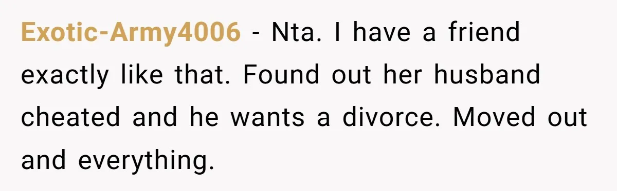He Told His Ex She Chose Motherhood Over Marriage - and That Her Loneliness Now Isn’t His Problem Exotic-Army4006 − Nta. I have a friend exactly like that. Found out her husband cheated and he wants a divorce. Moved out and everything.