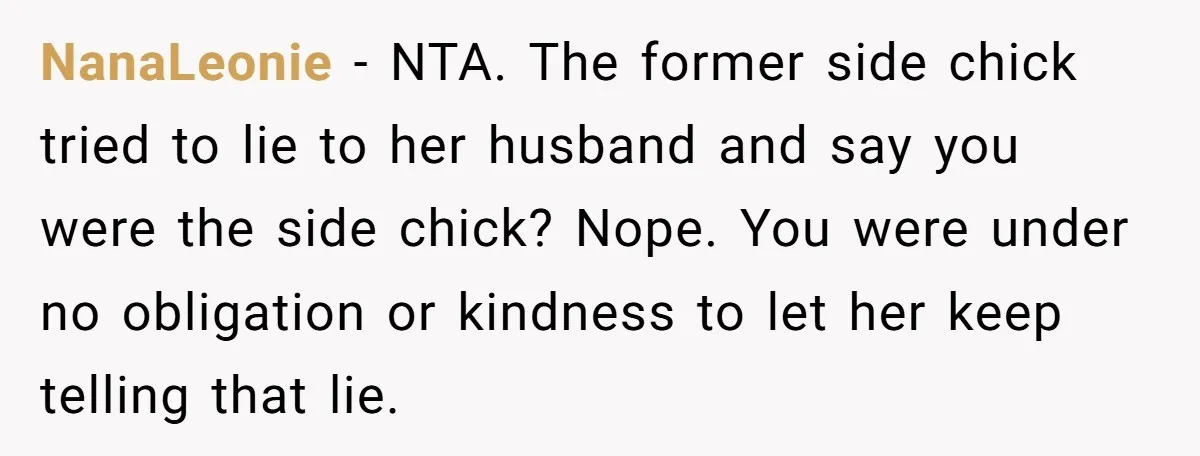 She Told the Truth About Her Wedding Venue - And Accidentally Blew Up Her Ex’s Fiancée’s Biggest Lie NanaLeonie − NTA. The former side chick tried to lie to her husband and say you were the side chick? Nope. You were under no obligation or kindness to let...