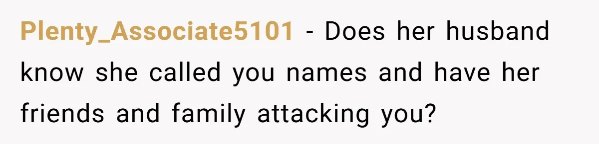 She Told the Truth About Her Wedding Venue - And Accidentally Blew Up Her Ex’s Fiancée’s Biggest Lie Plenty_Associate5101 − Does her husband know she called you names and have her friends and family attacking you?