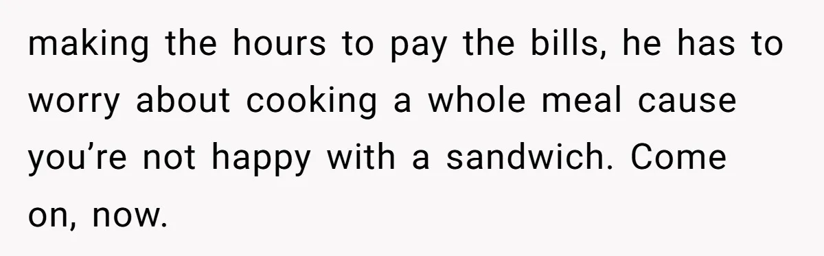 Unemployed Wife Hires Maid With Husband's Earnings While He Works Long Hours And Helps With Chores making the hours to pay the bills, he has to worry about cooking a whole meal cause you’re not happy with a sandwich. Come on, now.