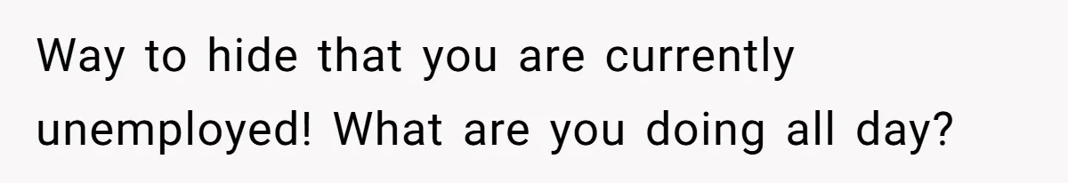 Unemployed Wife Hires Maid With Husband's Earnings While He Works Long Hours And Helps With Chores Way to hide that you are currently unemployed! What are you doing all day?