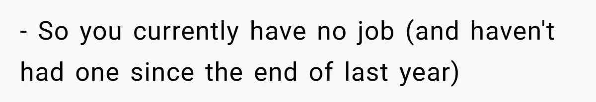 Unemployed Wife Hires Maid With Husband's Earnings While He Works Long Hours And Helps With Chores - So you currently have no job (and haven't had one since the end of last year)