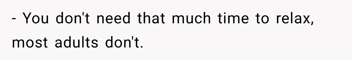 Unemployed Wife Hires Maid With Husband's Earnings While He Works Long Hours And Helps With Chores - You don't need that much time to relax, most adults don't.