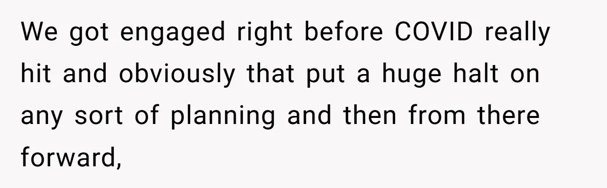 Eight Years Together, Four Years Engaged - So Why Is He Still Calling Marriage ‘a Trap’? We got engaged right before COVID really hit and obviously that put a huge halt on any sort of planning and then from there forward,