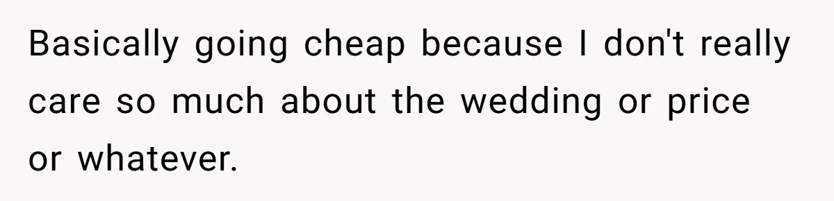 Eight Years Together, Four Years Engaged - So Why Is He Still Calling Marriage ‘a Trap’? Basically going cheap because I don't really care so much about the wedding or price or whatever.
