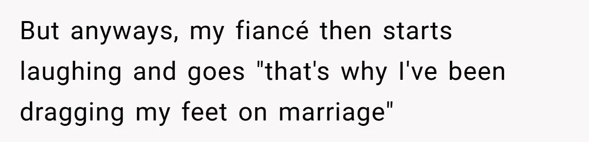 Eight Years Together, Four Years Engaged - So Why Is He Still Calling Marriage ‘a Trap’? But anyways, my fiancé then starts laughing and goes "that's why I've been dragging my feet on marriage"