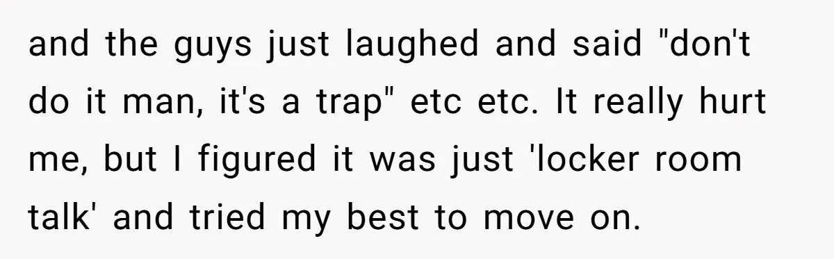 Eight Years Together, Four Years Engaged - So Why Is He Still Calling Marriage ‘a Trap’? and the guys just laughed and said "don't do it man, it's a trap" etc etc. It really hurt me, but I figured it was just 'locker room talk' and...