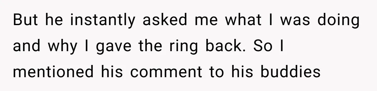 Eight Years Together, Four Years Engaged - So Why Is He Still Calling Marriage ‘a Trap’? But he instantly asked me what I was doing and why I gave the ring back. So I mentioned his comment to his buddies