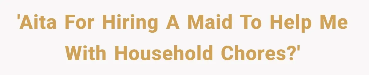 Unemployed Wife Hires Maid With Husband's Earnings While He Works Long Hours And Helps With Chores 'AITA for hiring a maid to help me with household chores?'