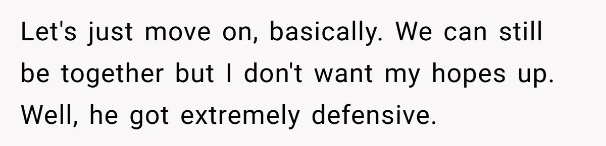 Eight Years Together, Four Years Engaged - So Why Is He Still Calling Marriage ‘a Trap’? Let's just move on, basically. We can still be together but I don't want my hopes up. Well, he got extremely defensive.