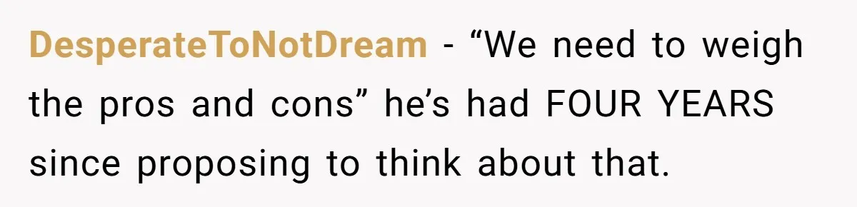 Eight Years Together, Four Years Engaged - So Why Is He Still Calling Marriage ‘a Trap’? DesperateToNotDream − “We need to weigh the pros and cons” he’s had FOUR YEARS since proposing to think about that.