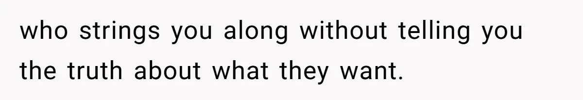 Eight Years Together, Four Years Engaged - So Why Is He Still Calling Marriage ‘a Trap’? who strings you along without telling you the truth about what they want.