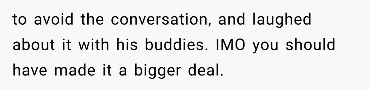 Eight Years Together, Four Years Engaged - So Why Is He Still Calling Marriage ‘a Trap’? to avoid the conversation, and laughed about it with his buddies. IMO you should have made it a bigger deal.