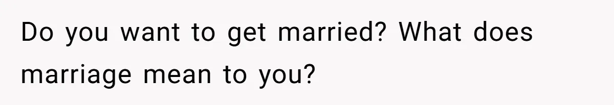 Eight Years Together, Four Years Engaged - So Why Is He Still Calling Marriage ‘a Trap’? Do you want to get married? What does marriage mean to you?