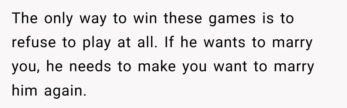 Eight Years Together, Four Years Engaged - So Why Is He Still Calling Marriage ‘a Trap’? The only way to win these games is to refuse to play at all. If he wants to marry you, he needs to make you want to marry him again.