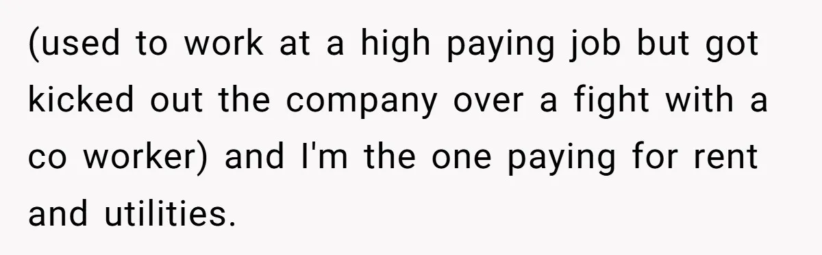 Unemployed Husband Body-Shamed His Wife at Dinner - Didn’t Expect Her Brutal Clapback (used to work at a high paying job but got kicked out the company over a fight with a co worker) and I'm the one paying for rent and utilities.
