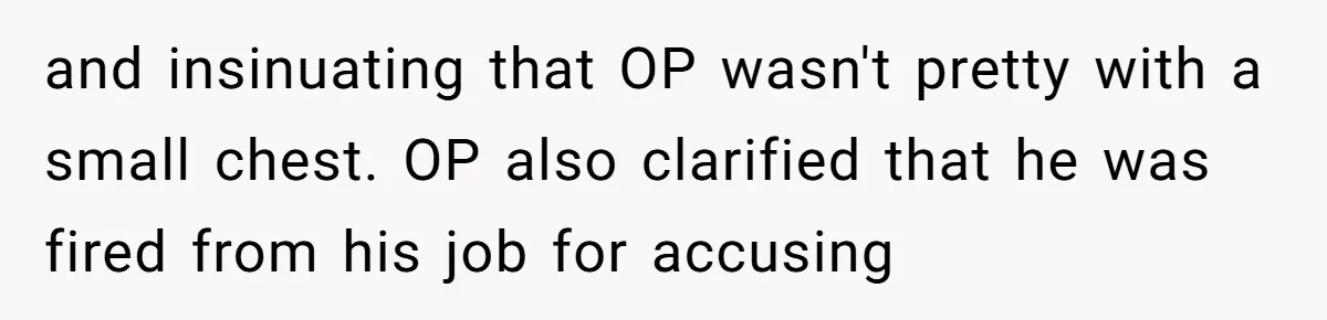 Unemployed Husband Body-Shamed His Wife at Dinner - Didn’t Expect Her Brutal Clapback and insinuating that OP wasn't pretty with a small chest. OP also clarified that he was fired from his job for accusing