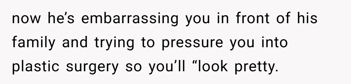 Unemployed Husband Body-Shamed His Wife at Dinner - Didn’t Expect Her Brutal Clapback now he’s embarrassing you in front of his family and trying to pressure you into plastic surgery so you’ll “look pretty.