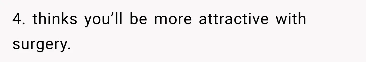 Unemployed Husband Body-Shamed His Wife at Dinner - Didn’t Expect Her Brutal Clapback 4. thinks you’ll be more attractive with surgery.