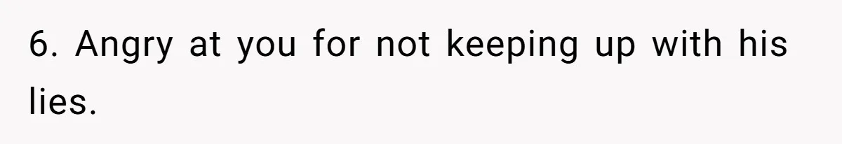 Unemployed Husband Body-Shamed His Wife at Dinner - Didn’t Expect Her Brutal Clapback 6. Angry at you for not keeping up with his lies.