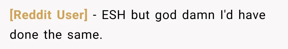 [Reddit User] − ESH but god damn I'd have done the same.