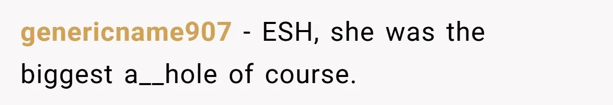 genericname907 − ESH, she was the biggest a__hole of course.