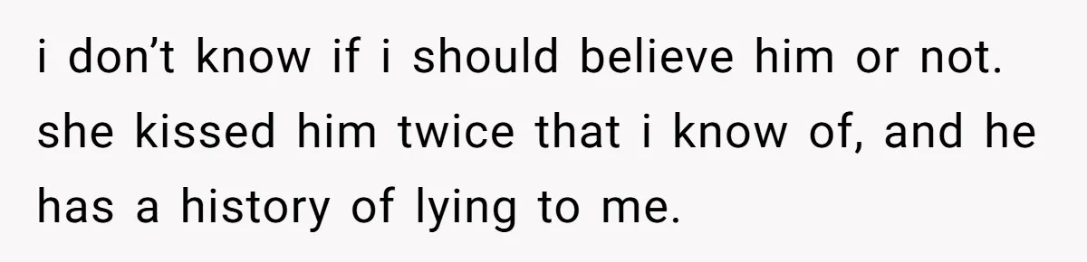 She Woke Up to Her Friend Kissing Her Husband’s Neck. What Followed Ended the Marriage i don’t know if i should believe him or not. she kissed him twice that i know of, and he has a history of lying to me.