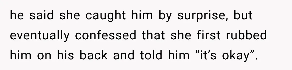 She Woke Up to Her Friend Kissing Her Husband’s Neck. What Followed Ended the Marriage he said she caught him by surprise, but eventually confessed that she first rubbed him on his back and told him “it’s okay”.