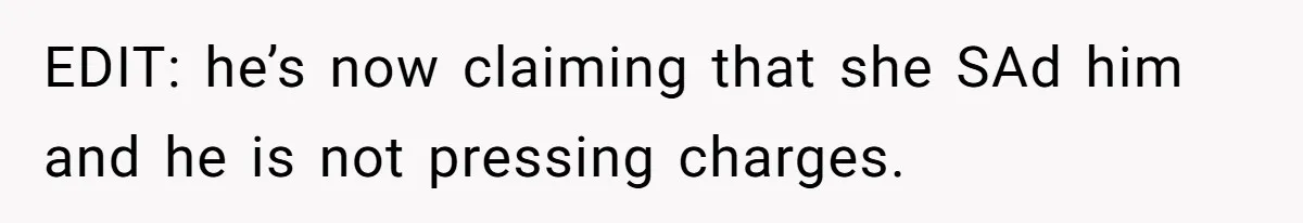 She Woke Up to Her Friend Kissing Her Husband’s Neck. What Followed Ended the Marriage EDIT: he’s now claiming that she SAd him and he is not pressing charges.