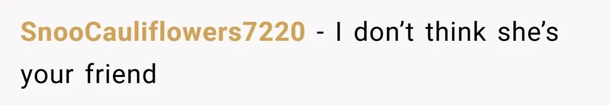 She Woke Up to Her Friend Kissing Her Husband’s Neck. What Followed Ended the Marriage SnooCauliflowers7220 − I don’t think she’s your friend