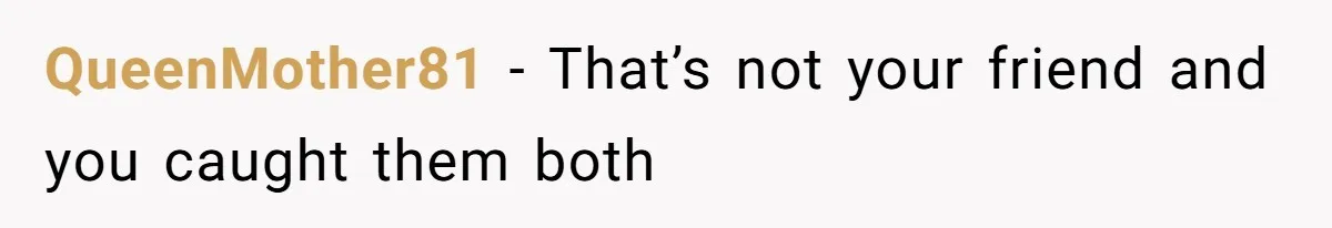 She Woke Up to Her Friend Kissing Her Husband’s Neck. What Followed Ended the Marriage QueenMother81 − That’s not your friend and you caught them both