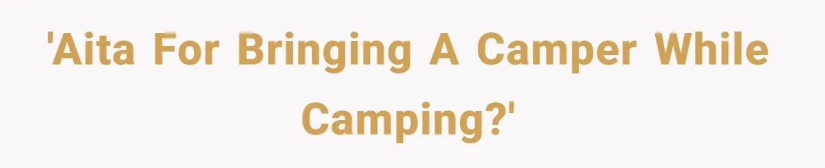 A Man Brought a Camper on a Camping Trip - His Family Lost Their Minds. 'AITA for bringing a camper while camping?'
