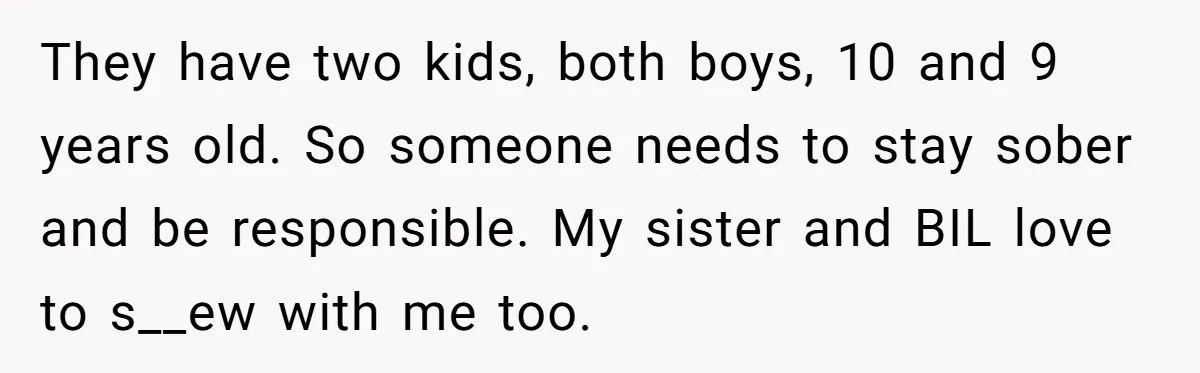 A Man Brought a Camper on a Camping Trip - His Family Lost Their Minds. They have two kids, both boys, 10 and 9 years old. So someone needs to stay sober and be responsible. My sister and BIL love to s__ew with me too.