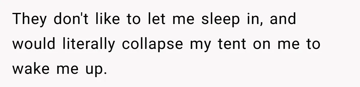A Man Brought a Camper on a Camping Trip - His Family Lost Their Minds. They don't like to let me sleep in, and would literally collapse my tent on me to wake me up.