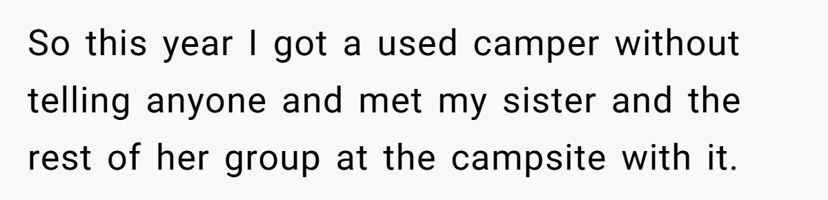 A Man Brought a Camper on a Camping Trip - His Family Lost Their Minds. So this year I got a used camper without telling anyone and met my sister and the rest of her group at the campsite with it.
